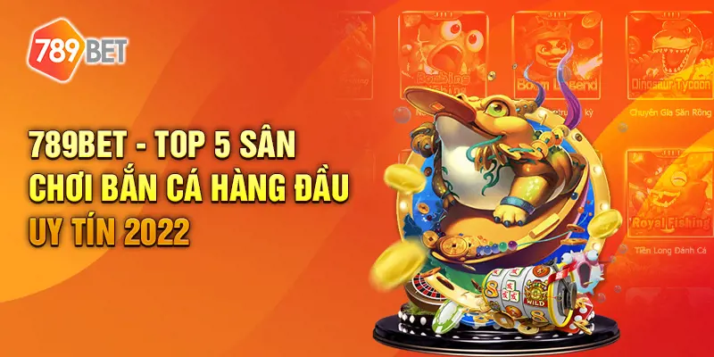 789BET – Top 5 Sân Chơi Bắn Cá Hàng Đầu Uy Tín 2022