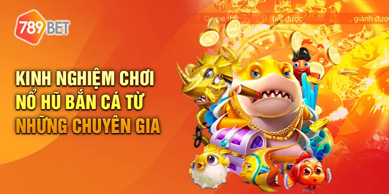 789BET – Những điểm nổi bật khi chơi nổ hũ bắn cá