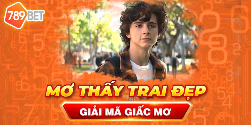 789bet – Giải Mã Giấc Mơ Thấy Trai Đẹp Là Điềm May Hay Rủi?