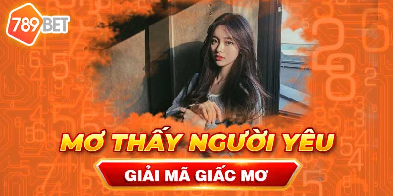 789bet – Giải Mã Nằm Mơ Thấy Người Yêu Báo Hiệu Cát Hung?